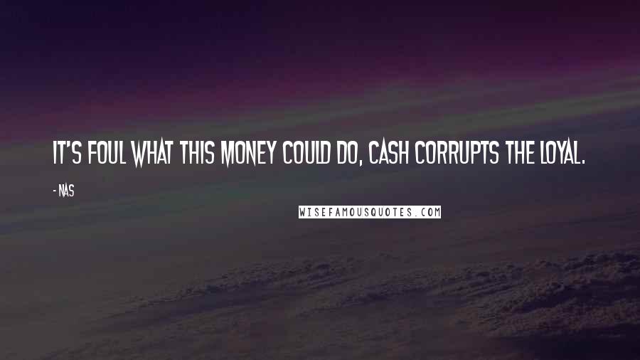 Nas Quotes: It's foul what this money could do, cash corrupts the loyal.