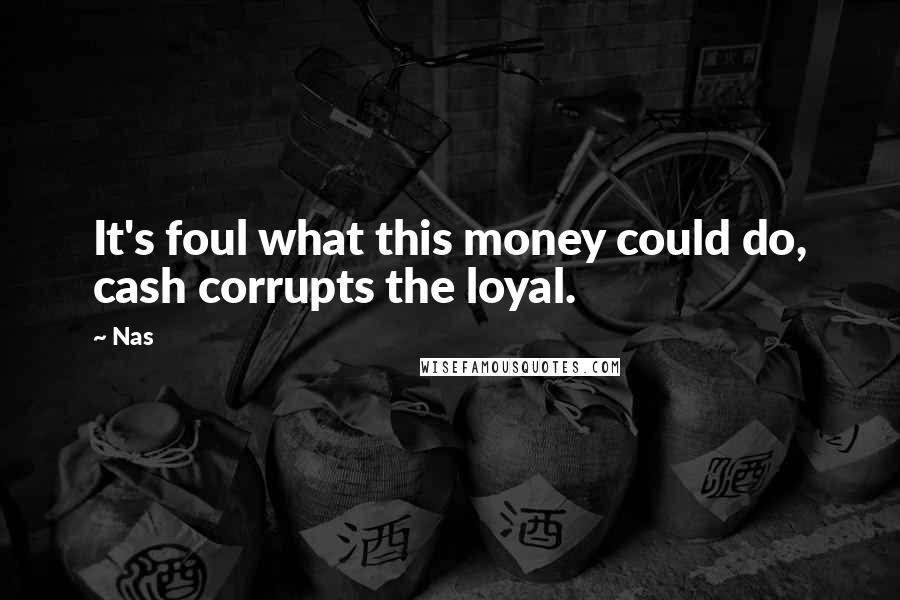 Nas Quotes: It's foul what this money could do, cash corrupts the loyal.