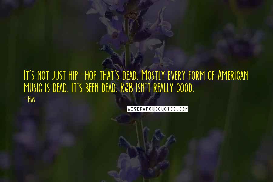 Nas Quotes: It's not just hip-hop that's dead. Mostly every form of American music is dead. It's been dead. R&B isn't really good.