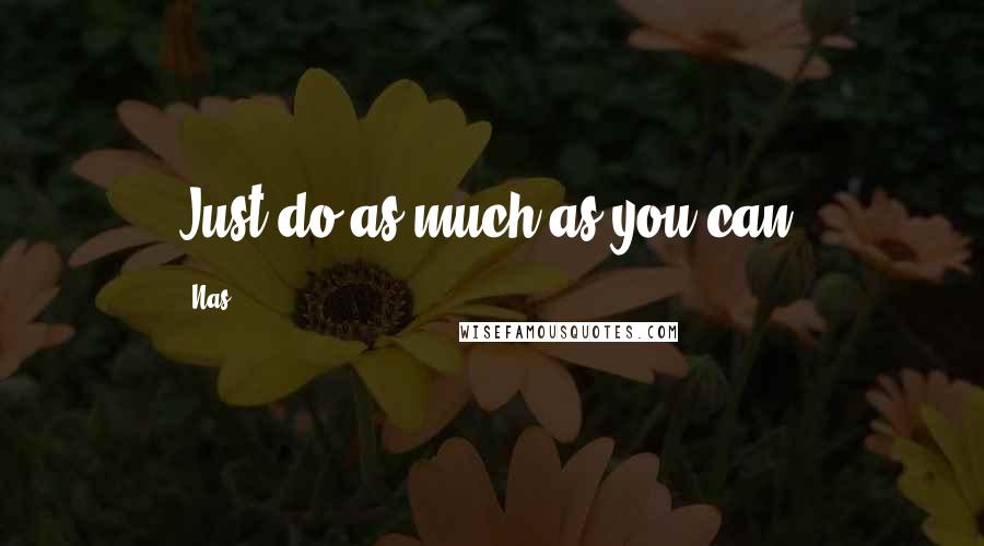 Nas Quotes: Just do as much as you can.