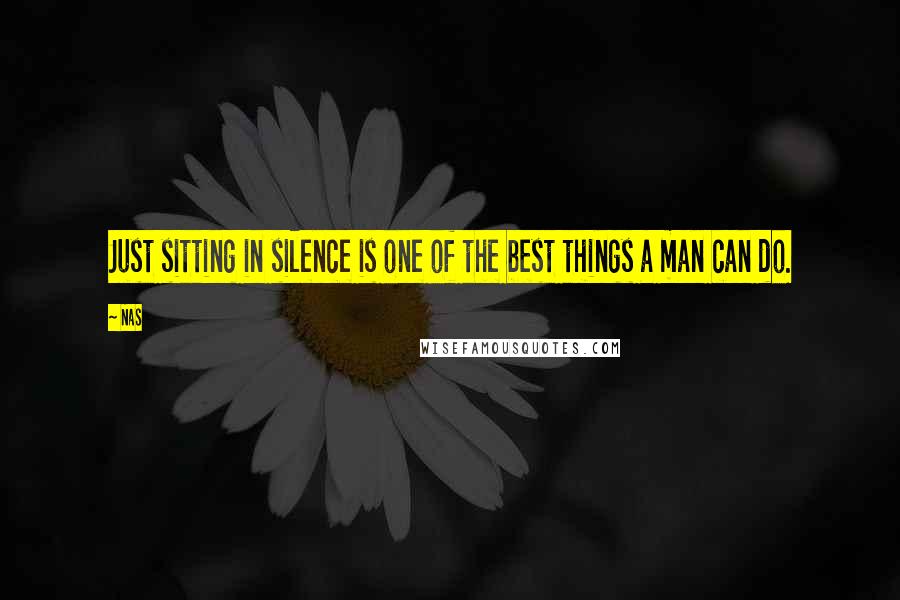 Nas Quotes: Just sitting in silence is one of the best things a man can do.