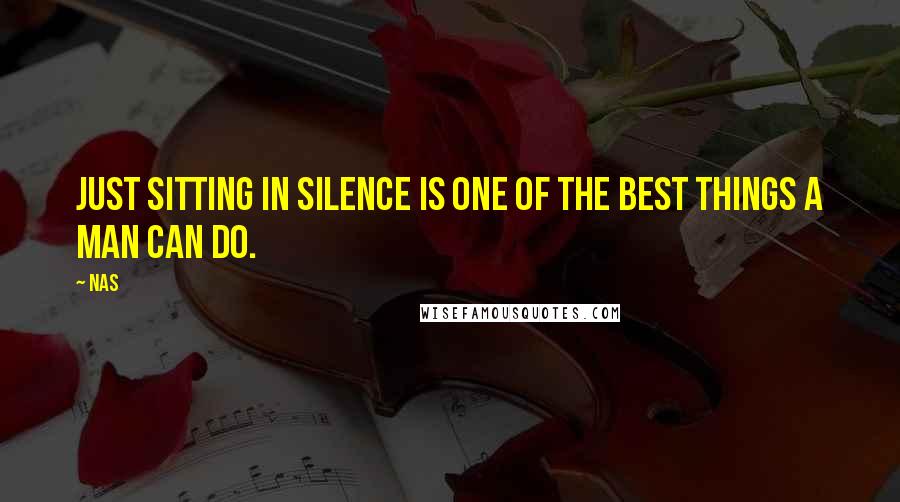 Nas Quotes: Just sitting in silence is one of the best things a man can do.