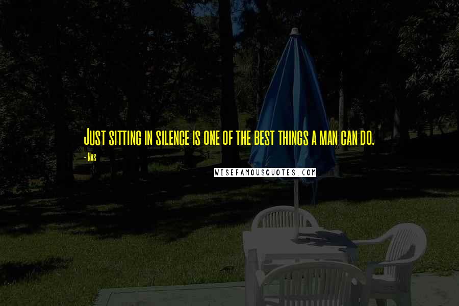 Nas Quotes: Just sitting in silence is one of the best things a man can do.