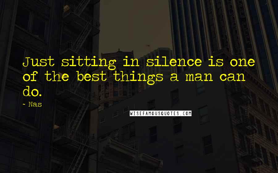 Nas Quotes: Just sitting in silence is one of the best things a man can do.