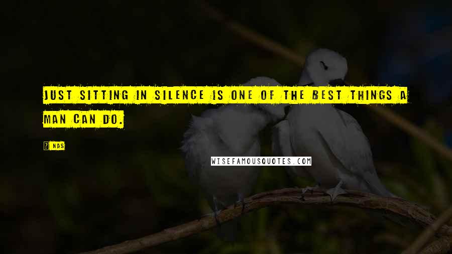 Nas Quotes: Just sitting in silence is one of the best things a man can do.