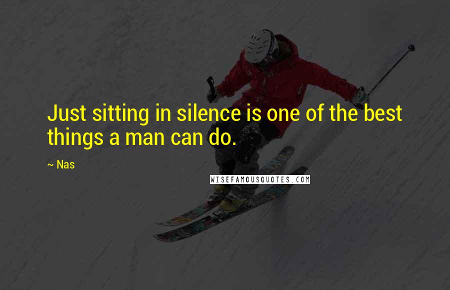 Nas Quotes: Just sitting in silence is one of the best things a man can do.