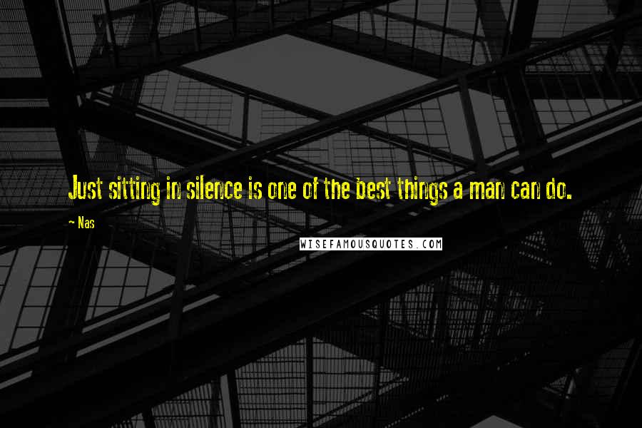Nas Quotes: Just sitting in silence is one of the best things a man can do.