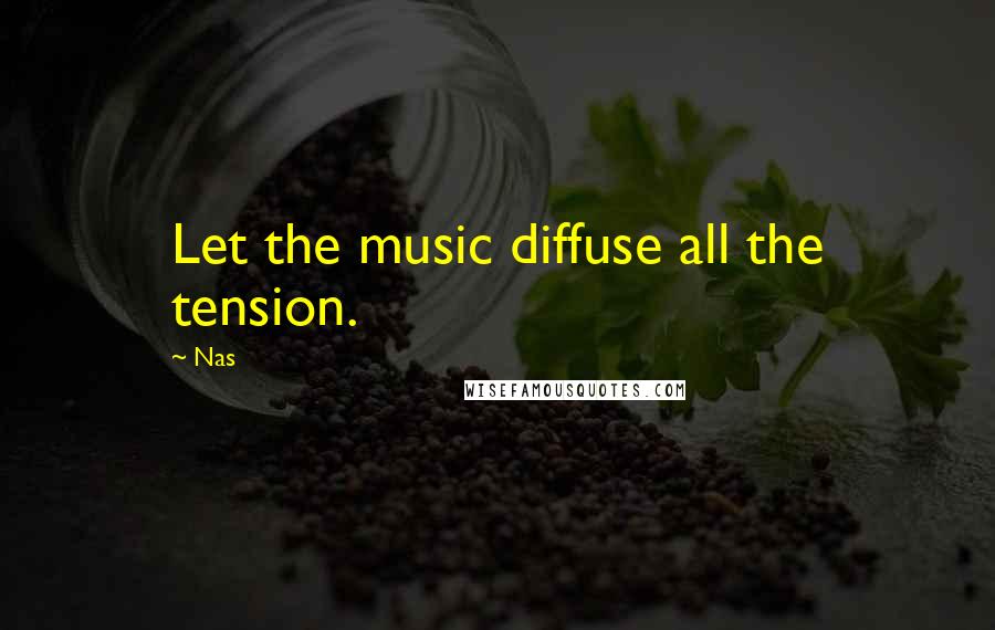 Nas Quotes: Let the music diffuse all the tension.