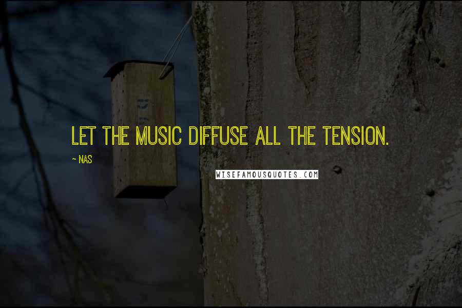 Nas Quotes: Let the music diffuse all the tension.