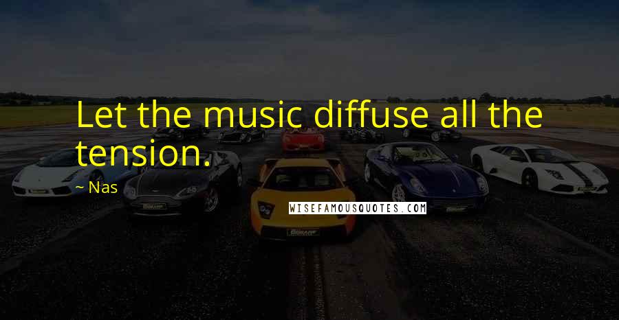 Nas Quotes: Let the music diffuse all the tension.