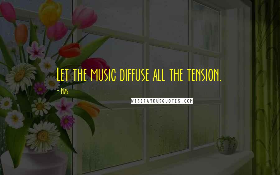 Nas Quotes: Let the music diffuse all the tension.