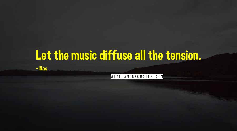 Nas Quotes: Let the music diffuse all the tension.