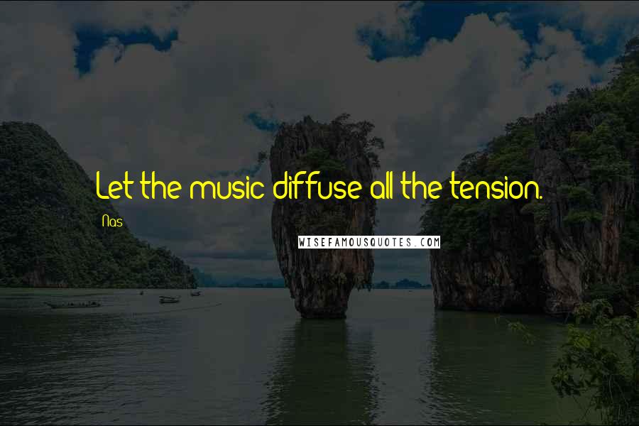 Nas Quotes: Let the music diffuse all the tension.
