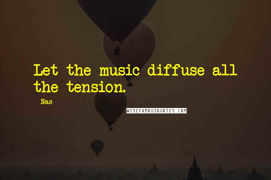 Nas Quotes: Let the music diffuse all the tension.