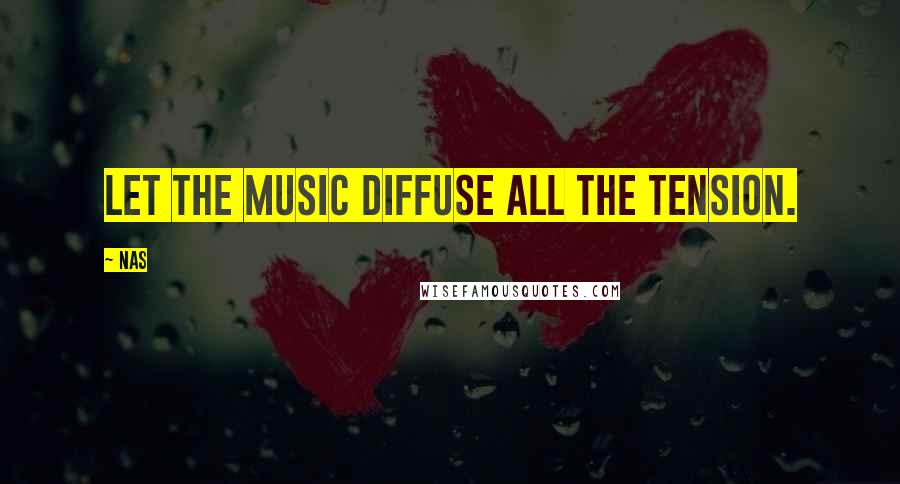 Nas Quotes: Let the music diffuse all the tension.