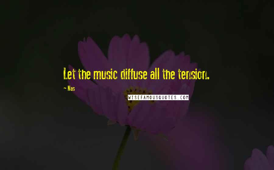 Nas Quotes: Let the music diffuse all the tension.