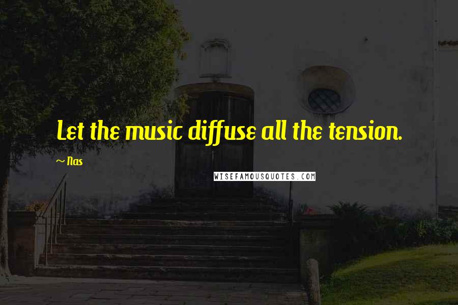 Nas Quotes: Let the music diffuse all the tension.