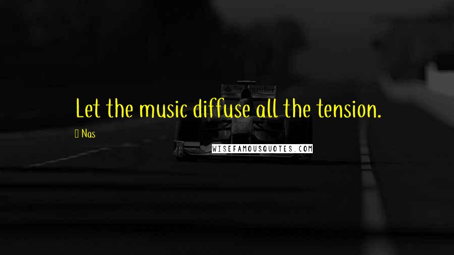 Nas Quotes: Let the music diffuse all the tension.