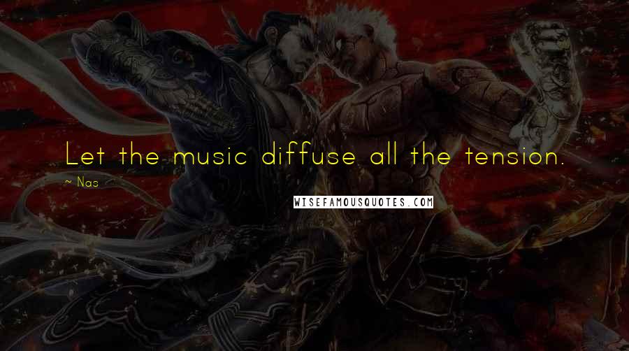 Nas Quotes: Let the music diffuse all the tension.