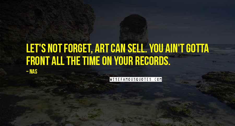 Nas Quotes: Let's not forget, art can sell. You ain't gotta front all the time on your records.