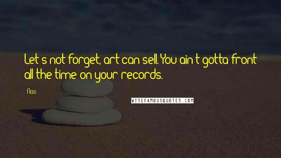 Nas Quotes: Let's not forget, art can sell. You ain't gotta front all the time on your records.