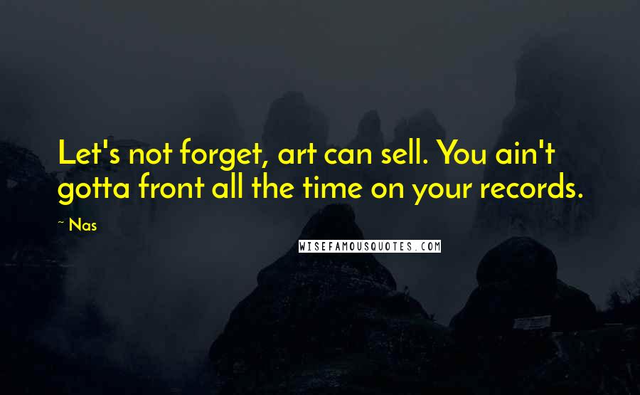 Nas Quotes: Let's not forget, art can sell. You ain't gotta front all the time on your records.