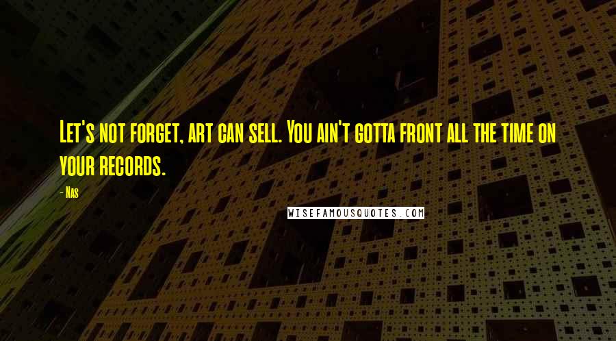 Nas Quotes: Let's not forget, art can sell. You ain't gotta front all the time on your records.