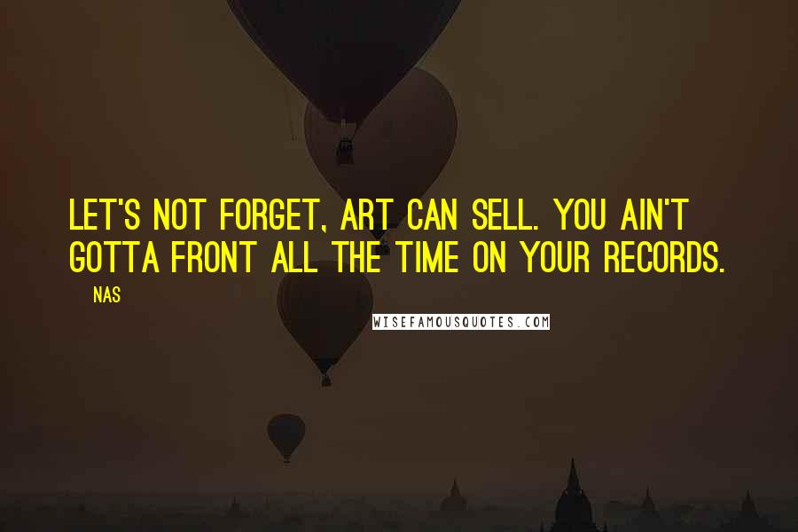 Nas Quotes: Let's not forget, art can sell. You ain't gotta front all the time on your records.