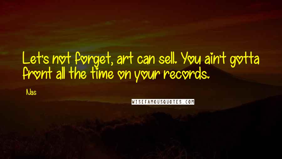 Nas Quotes: Let's not forget, art can sell. You ain't gotta front all the time on your records.