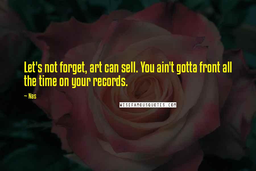 Nas Quotes: Let's not forget, art can sell. You ain't gotta front all the time on your records.