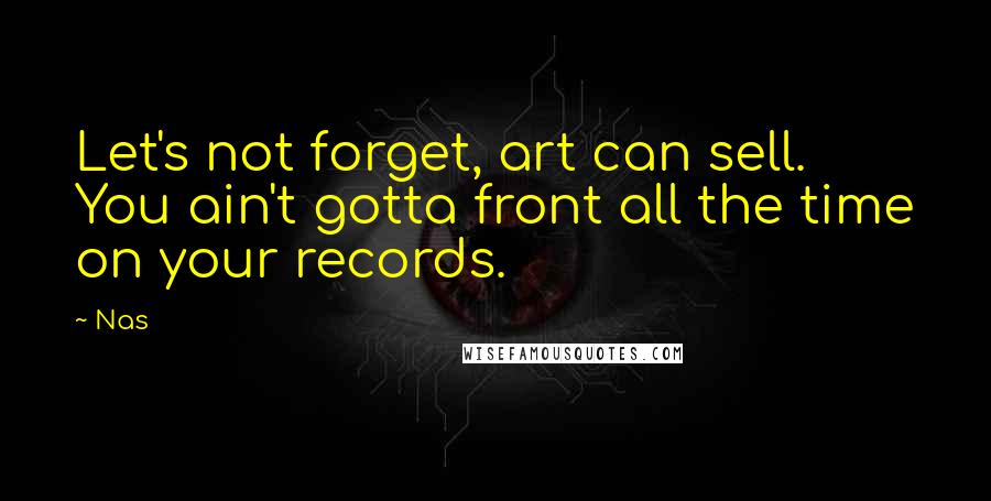 Nas Quotes: Let's not forget, art can sell. You ain't gotta front all the time on your records.