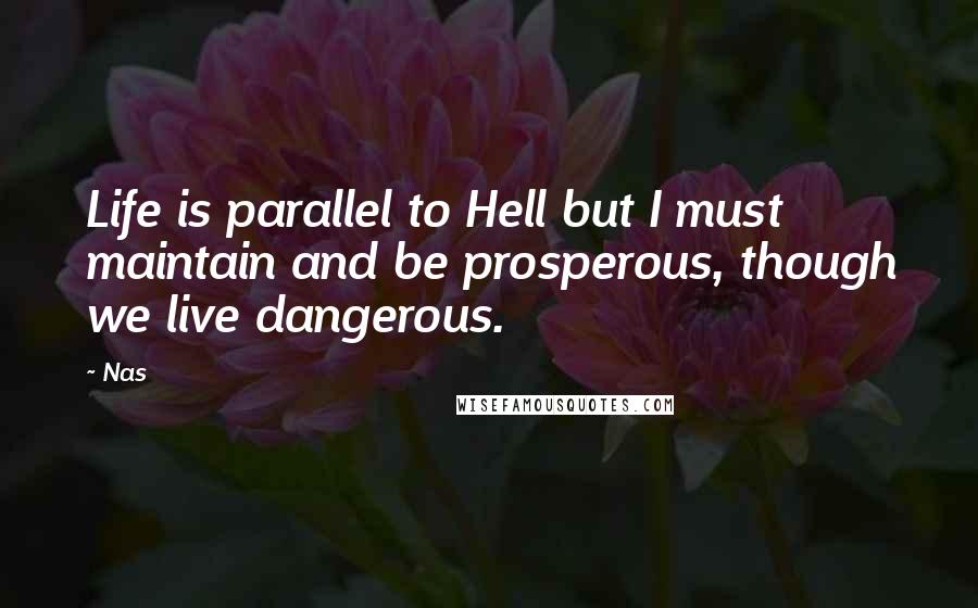 Nas Quotes: Life is parallel to Hell but I must maintain and be prosperous, though we live dangerous.
