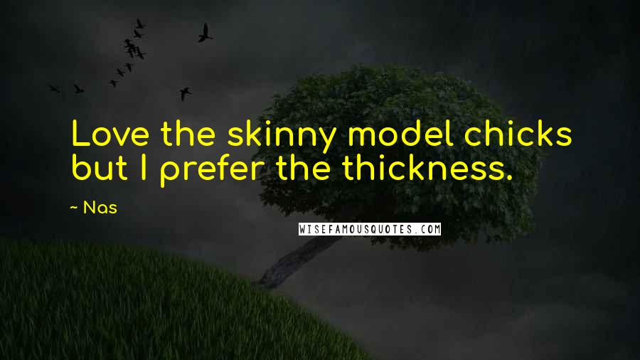 Nas Quotes: Love the skinny model chicks but I prefer the thickness.