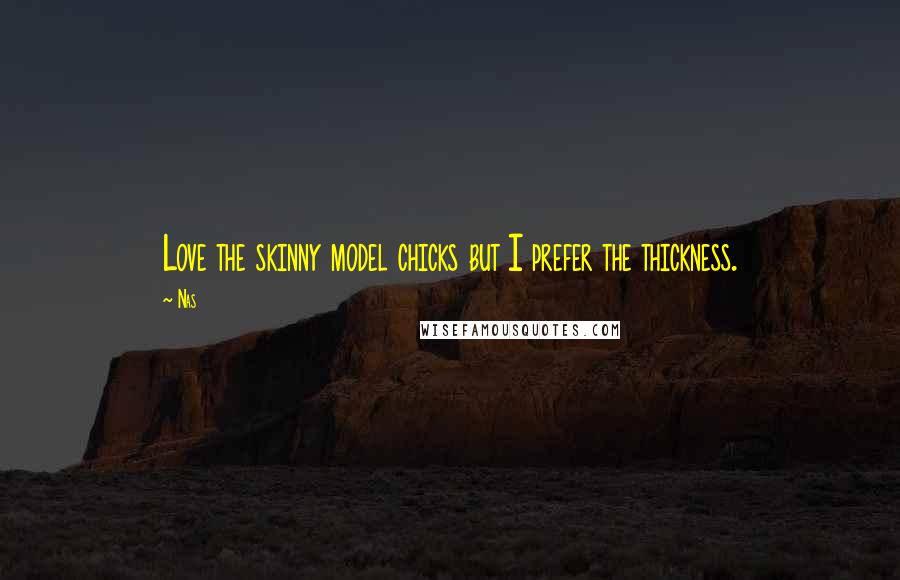 Nas Quotes: Love the skinny model chicks but I prefer the thickness.