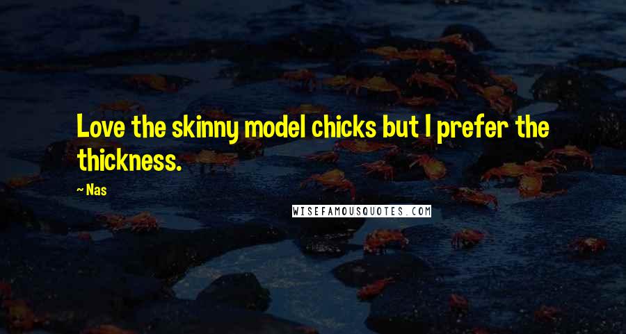 Nas Quotes: Love the skinny model chicks but I prefer the thickness.