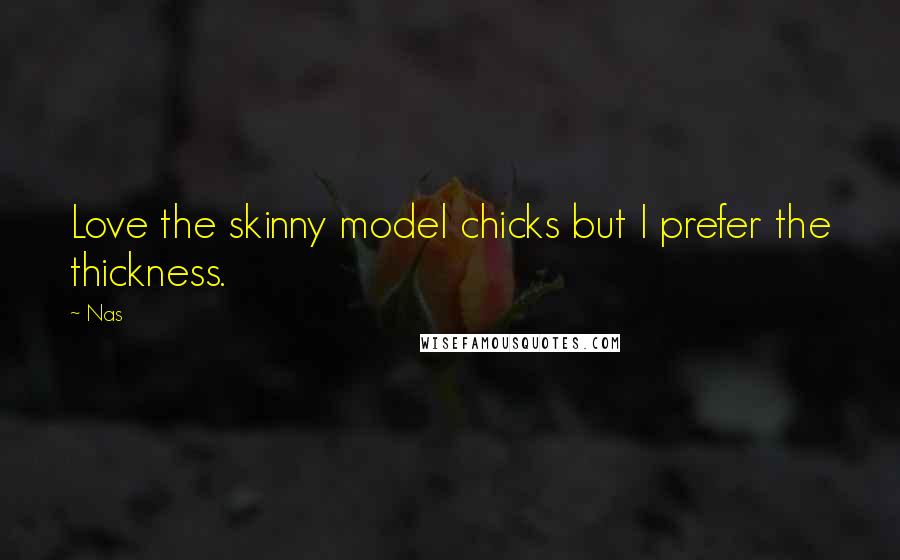 Nas Quotes: Love the skinny model chicks but I prefer the thickness.