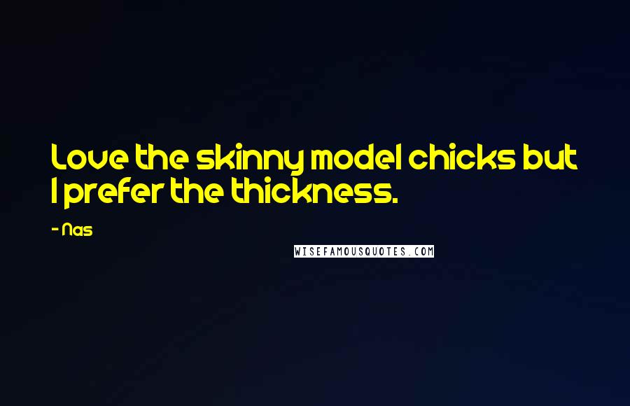 Nas Quotes: Love the skinny model chicks but I prefer the thickness.