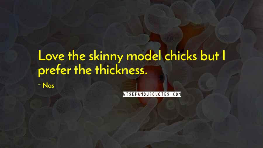 Nas Quotes: Love the skinny model chicks but I prefer the thickness.