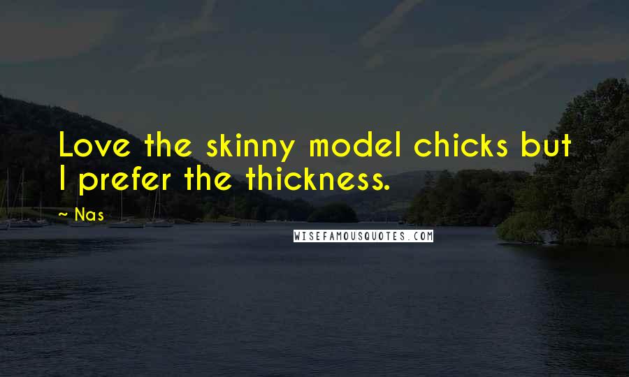 Nas Quotes: Love the skinny model chicks but I prefer the thickness.