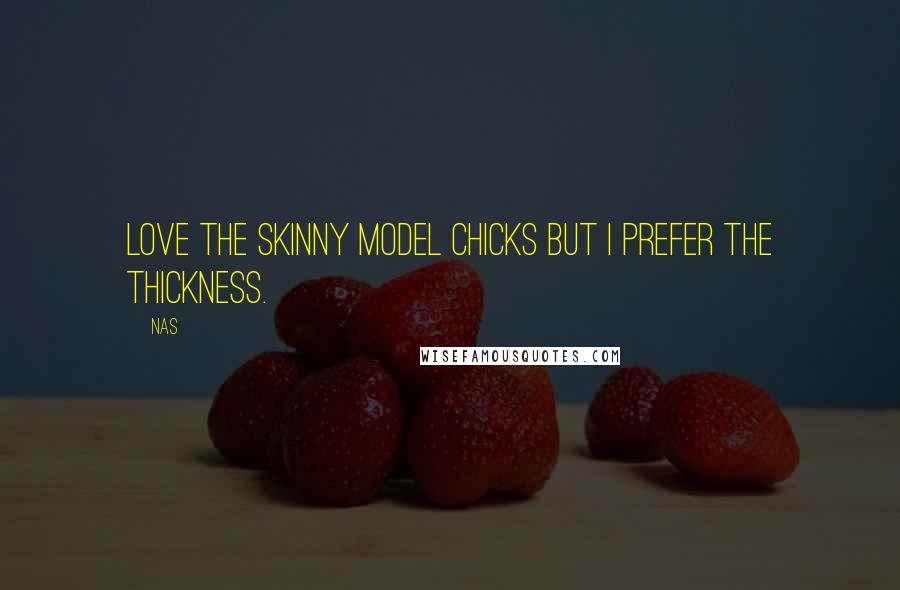 Nas Quotes: Love the skinny model chicks but I prefer the thickness.