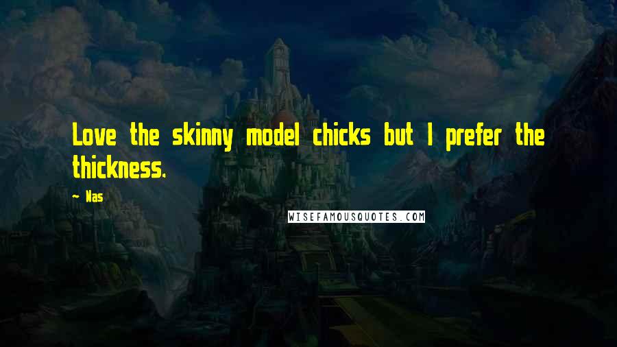 Nas Quotes: Love the skinny model chicks but I prefer the thickness.