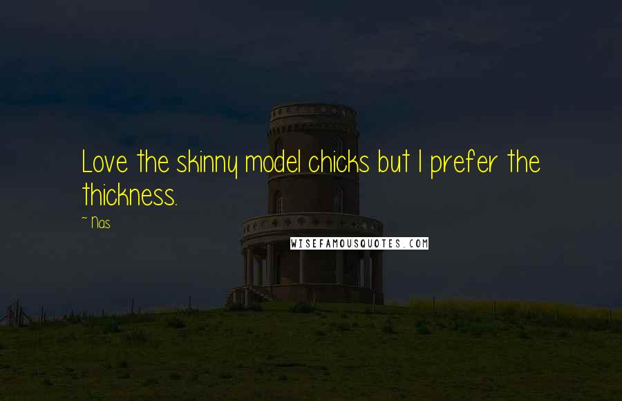 Nas Quotes: Love the skinny model chicks but I prefer the thickness.