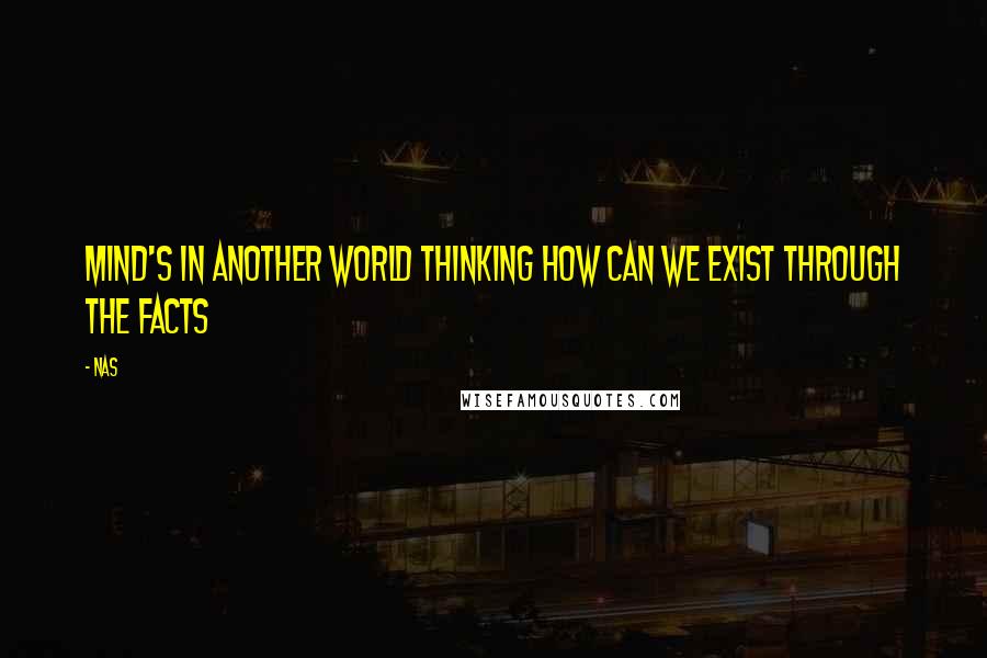 Nas Quotes: Mind's in another world thinking how can we exist through the facts