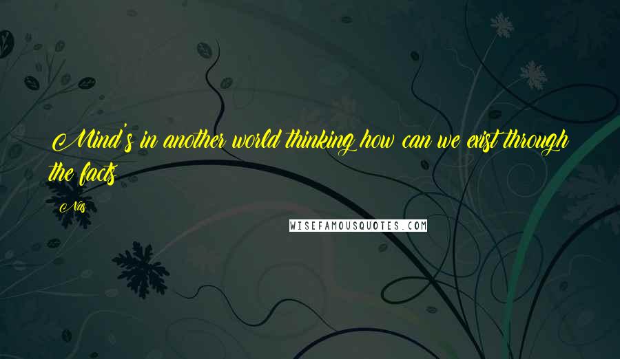 Nas Quotes: Mind's in another world thinking how can we exist through the facts