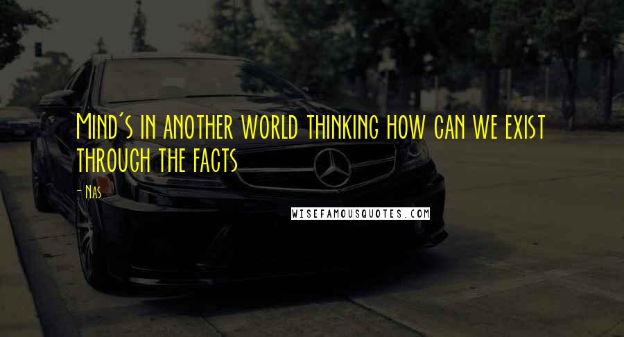 Nas Quotes: Mind's in another world thinking how can we exist through the facts