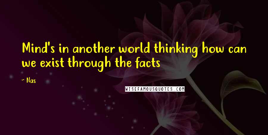 Nas Quotes: Mind's in another world thinking how can we exist through the facts