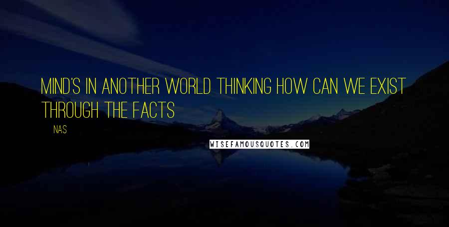 Nas Quotes: Mind's in another world thinking how can we exist through the facts