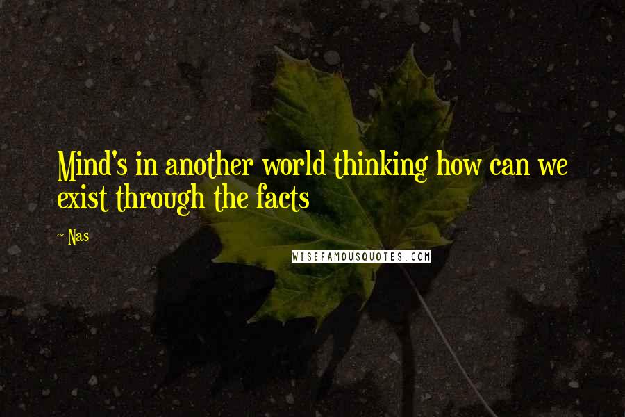 Nas Quotes: Mind's in another world thinking how can we exist through the facts