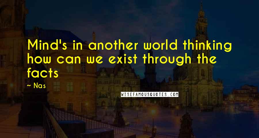 Nas Quotes: Mind's in another world thinking how can we exist through the facts