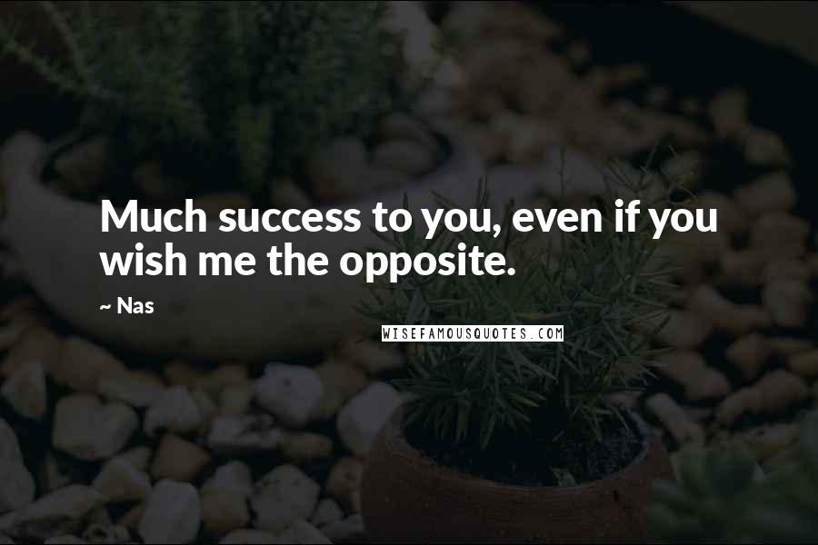 Nas Quotes: Much success to you, even if you wish me the opposite.